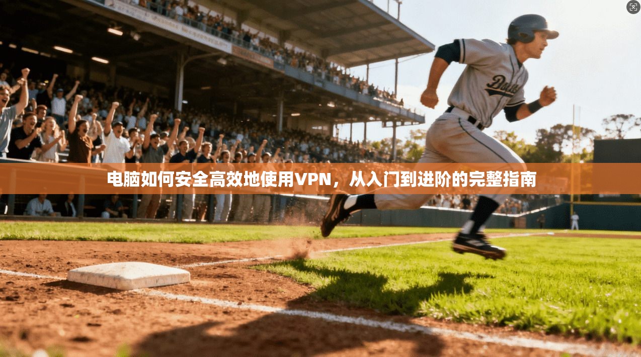 电脑如何安全高效地使用VPN，从入门到进阶的完整指南