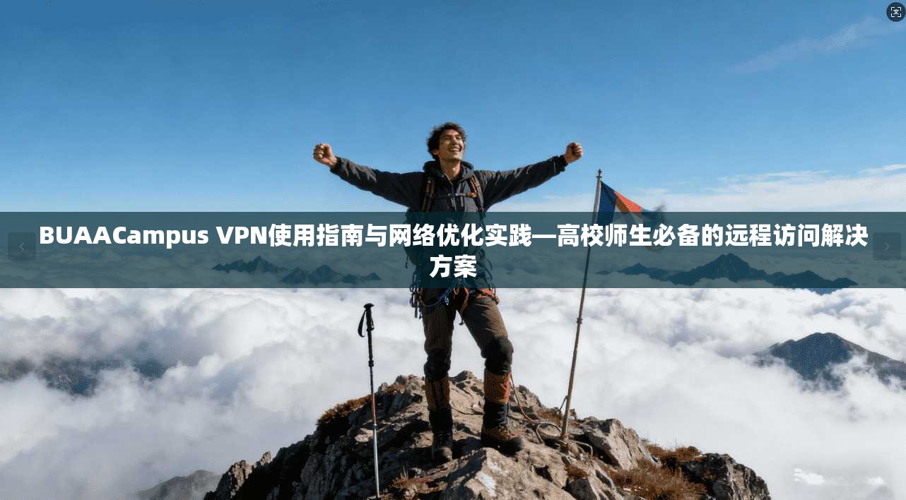 BUAACampus VPN使用指南与网络优化实践—高校师生必备的远程访问解决方案