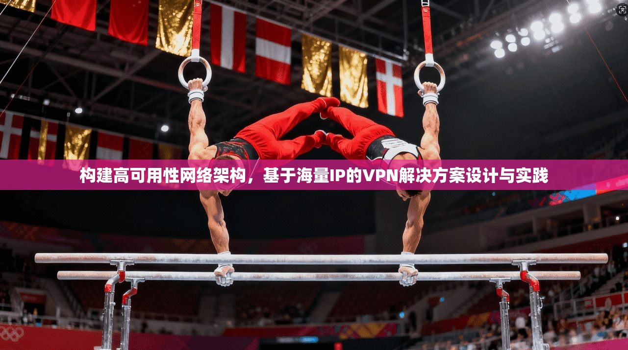 构建高可用性网络架构，基于海量IP的VPN解决方案设计与实践