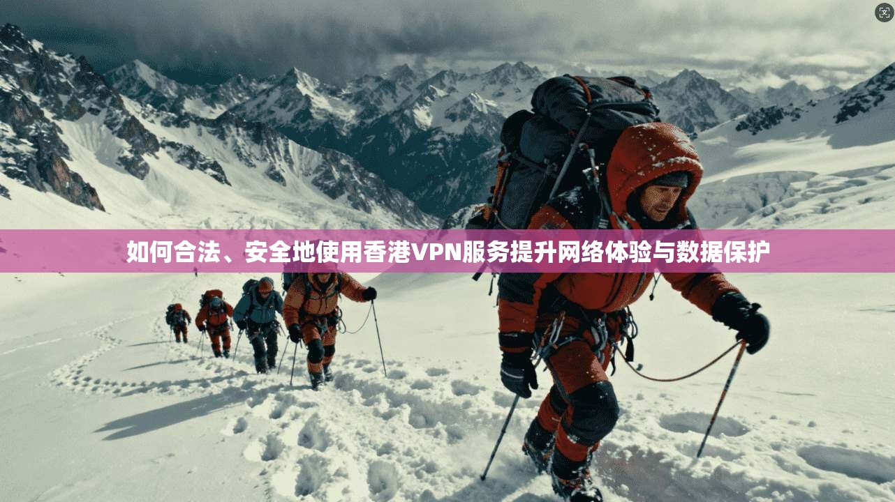 如何合法、安全地使用香港VPN服务提升网络体验与数据保护