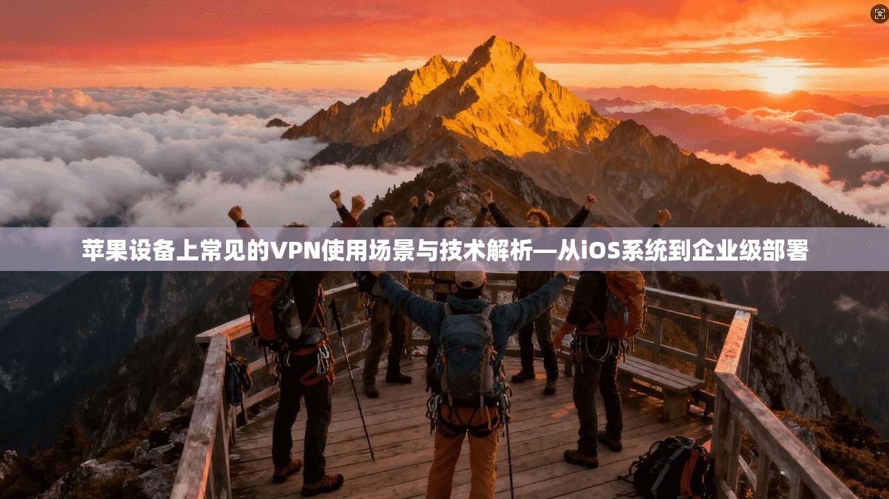苹果设备上常见的VPN使用场景与技术解析—从iOS系统到企业级部署