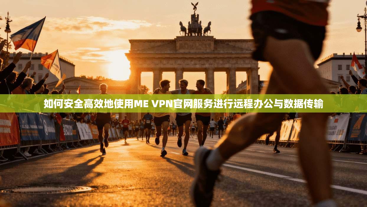 如何安全高效地使用ME VPN官网服务进行远程办公与数据传输
