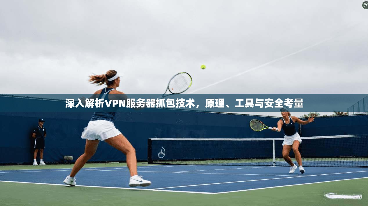 深入解析VPN服务器抓包技术，原理、工具与安全考量