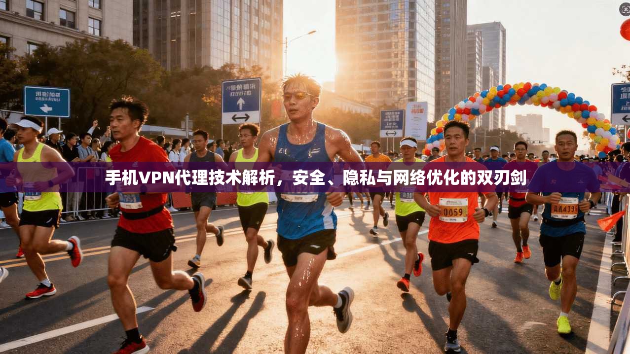 手机VPN代理技术解析，安全、隐私与网络优化的双刃剑