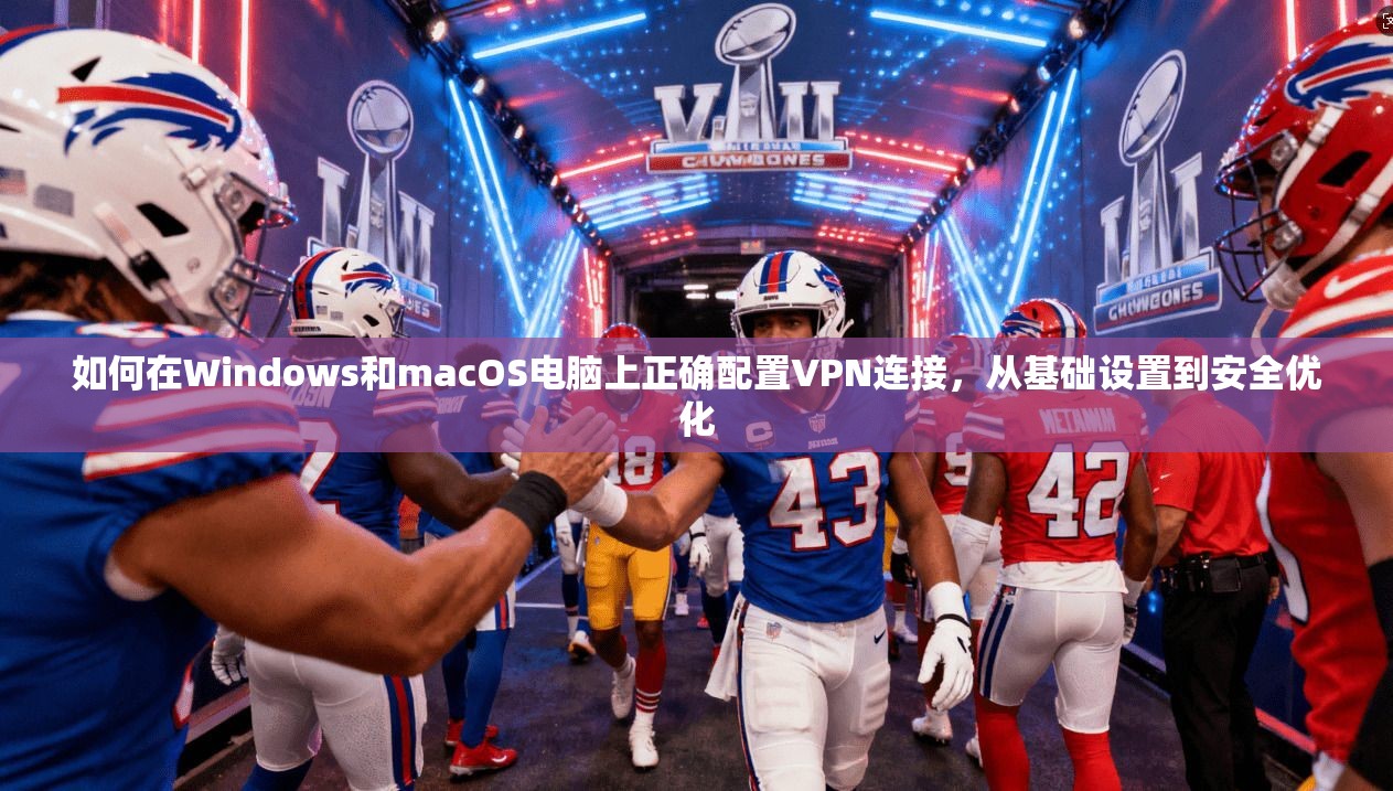 如何在Windows和macOS电脑上正确配置VPN连接，从基础设置到安全优化