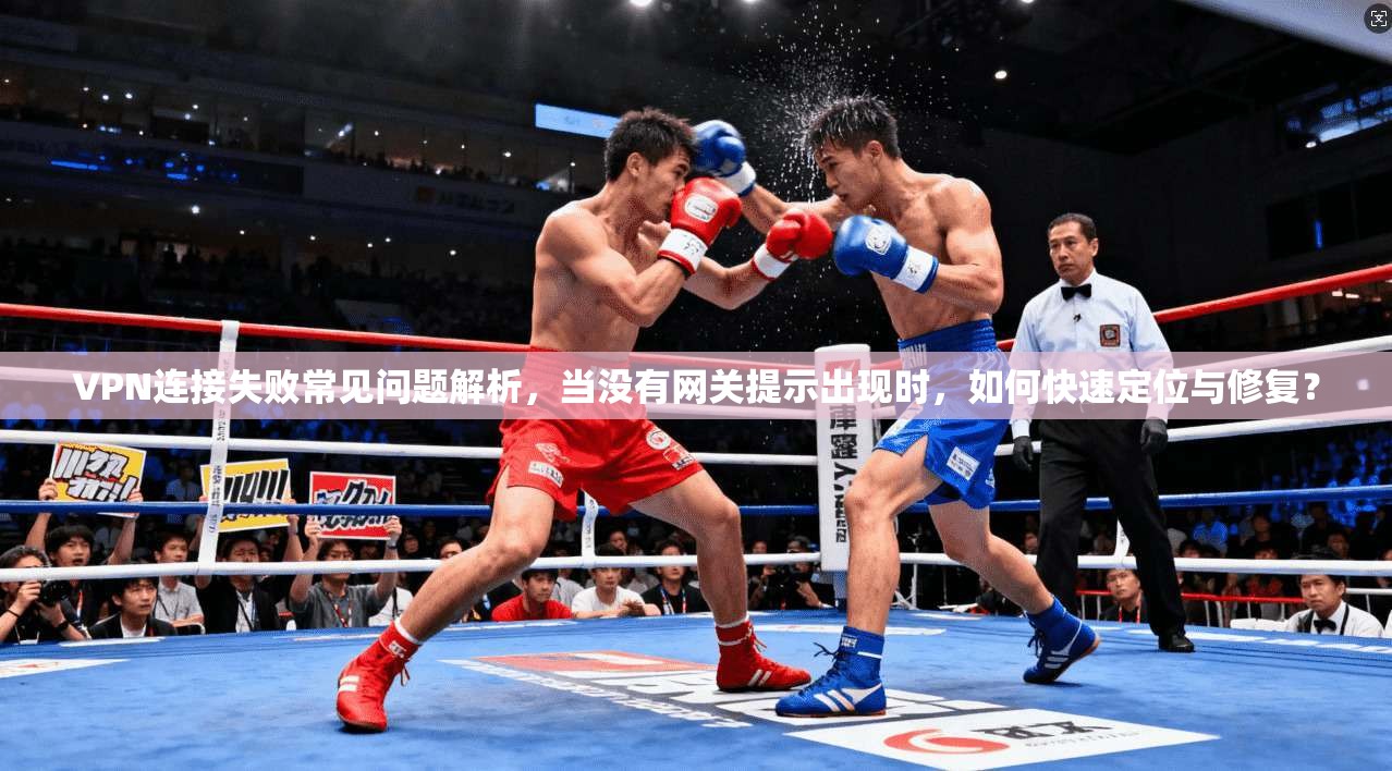 VPN连接失败常见问题解析，当没有网关提示出现时，如何快速定位与修复？
