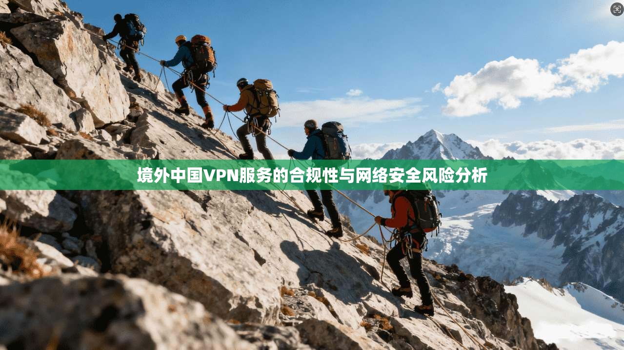 境外中国VPN服务的合规性与网络安全风险分析
