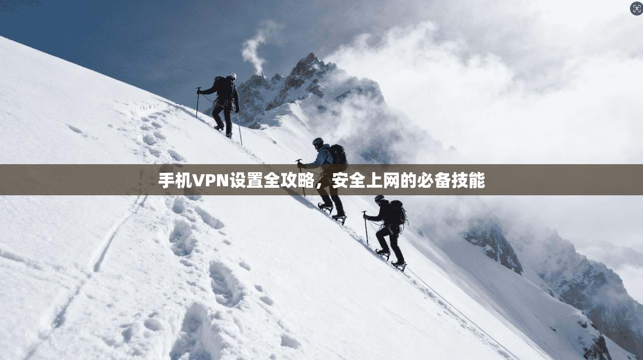 手机VPN设置全攻略，安全上网的必备技能