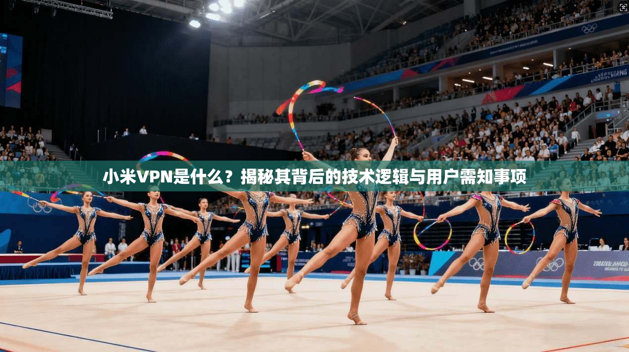小米VPN是什么？揭秘其背后的技术逻辑与用户需知事项