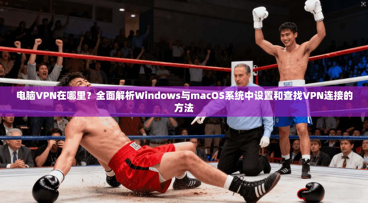 电脑VPN在哪里?全面解析Windows与macOS系统中设置和查找VPN连接的方法 电脑VPN在哪里?全面解析Windows与macOS系统中设置和查找VPN连接的方法