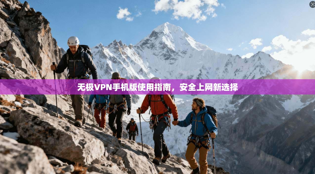 无极VPN手机版使用指南，安全上网新选择