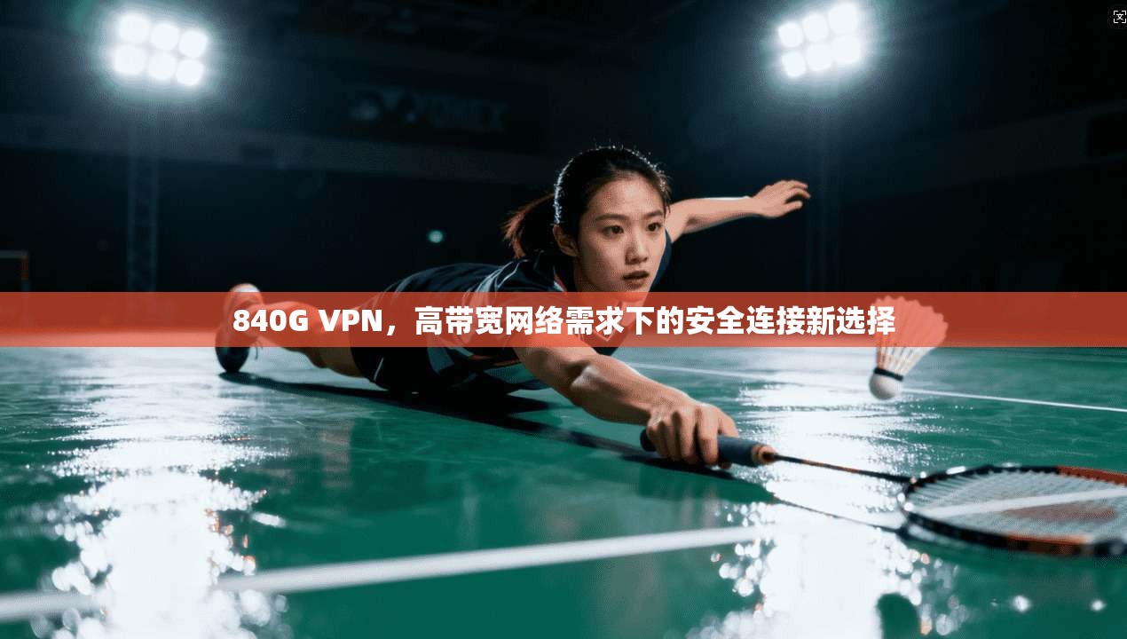 840G VPN，高带宽网络需求下的安全连接新选择