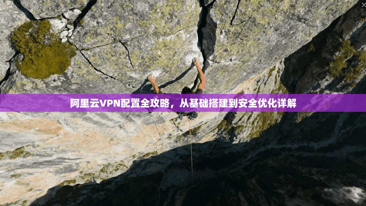 阿里云VPN配置全攻略，从基础搭建到安全优化详解