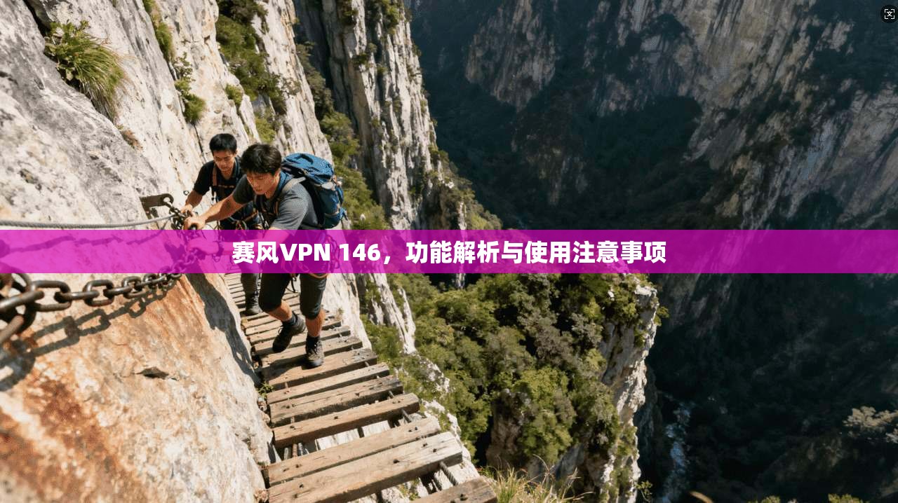 赛风VPN 146,功能解析与使用注意事项 赛风VPN 146,功能解析与使用注意事项