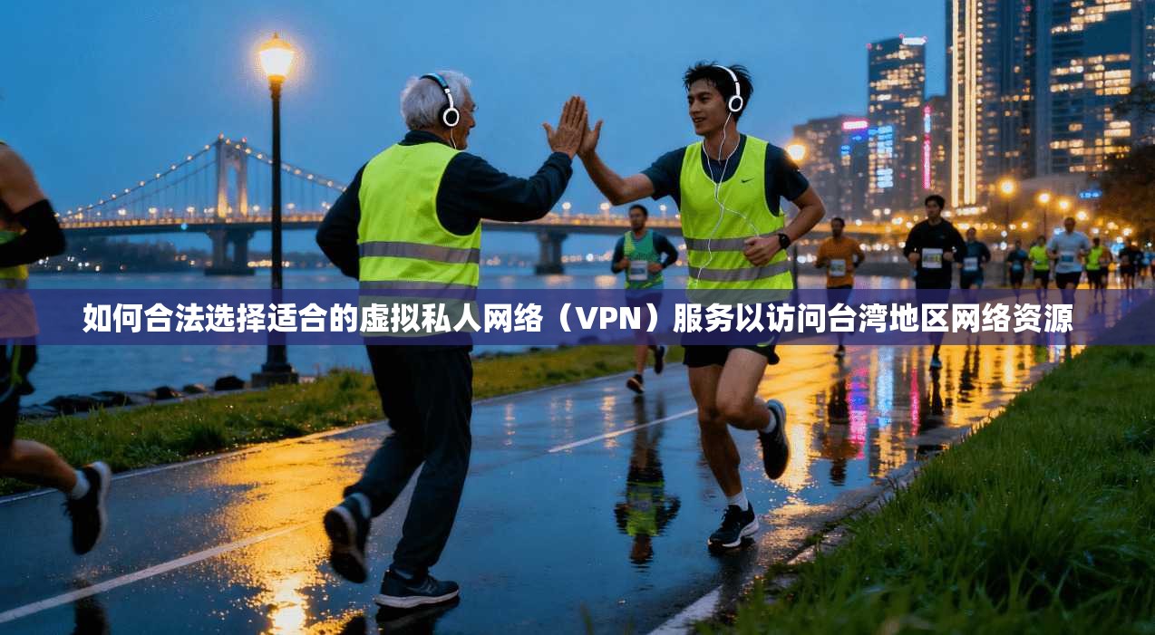 如何合法选择适合的虚拟私人网络（VPN）服务以访问台湾地区网络资源