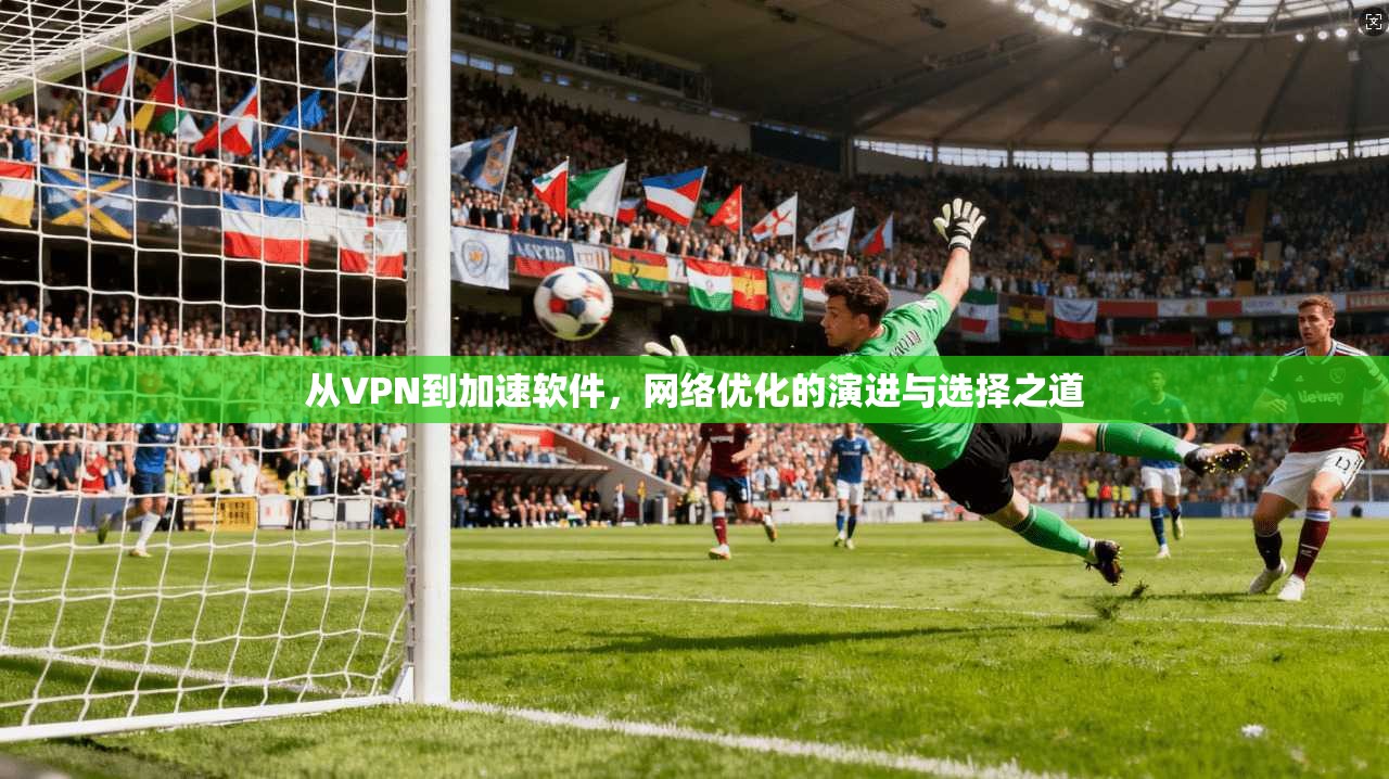从VPN到加速软件，网络优化的演进与选择之道