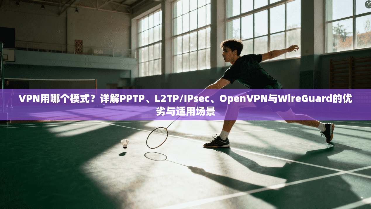 VPN用哪个模式？详解PPTP、L2TP/IPsec、OpenVPN与WireGuard的优劣与适用场景