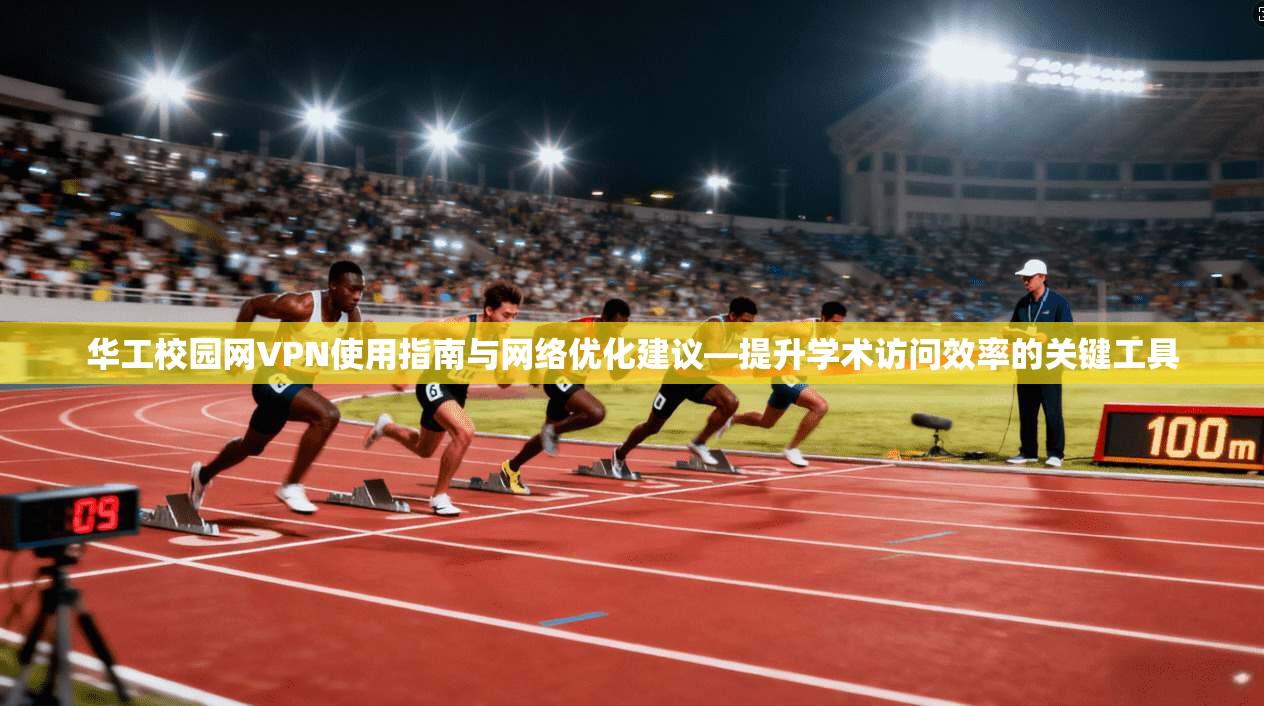 华工校园网VPN使用指南与网络优化建议—提升学术访问效率的关键工具 华工校园网VPN使用指南与网络优化建议—提升学术访问效率的关键工具