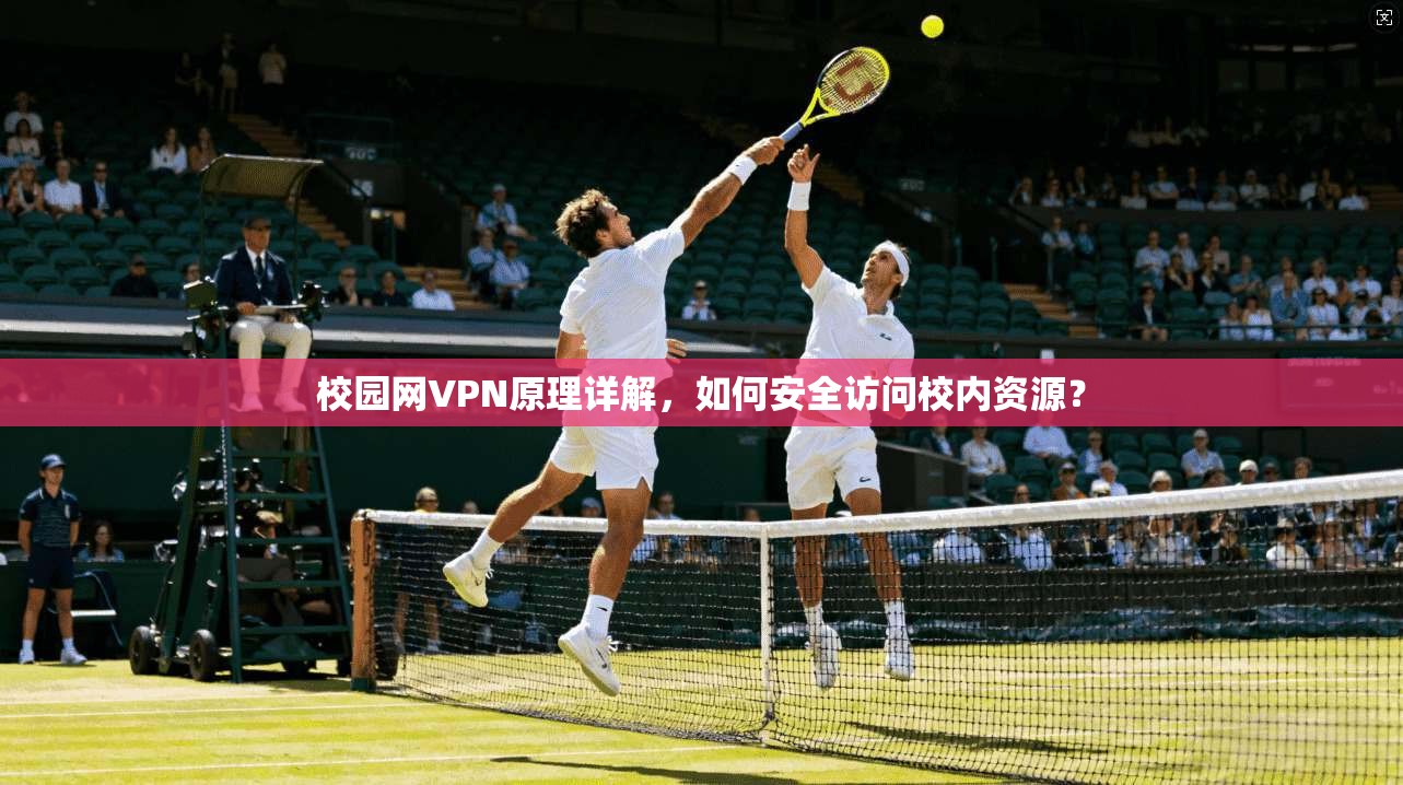 校园网VPN原理详解，如何安全访问校内资源？