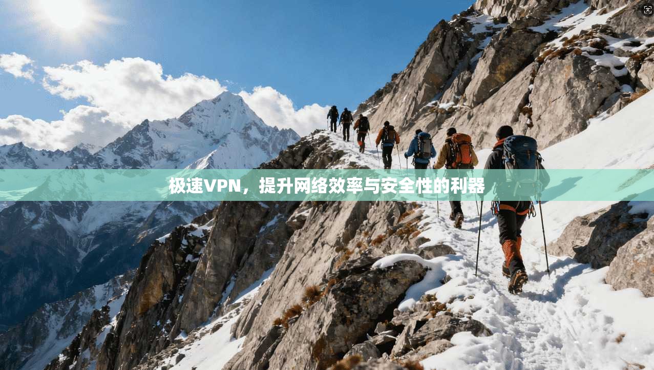 极速VPN,提升网络效率与安全性的利器 极速VPN,提升网络效率与安全性的利器