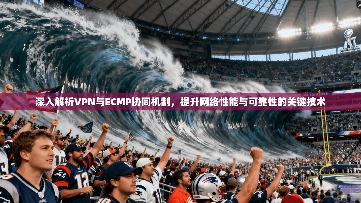 深入解析VPN与ECMP协同机制，提升网络性能与可靠性的关键技术