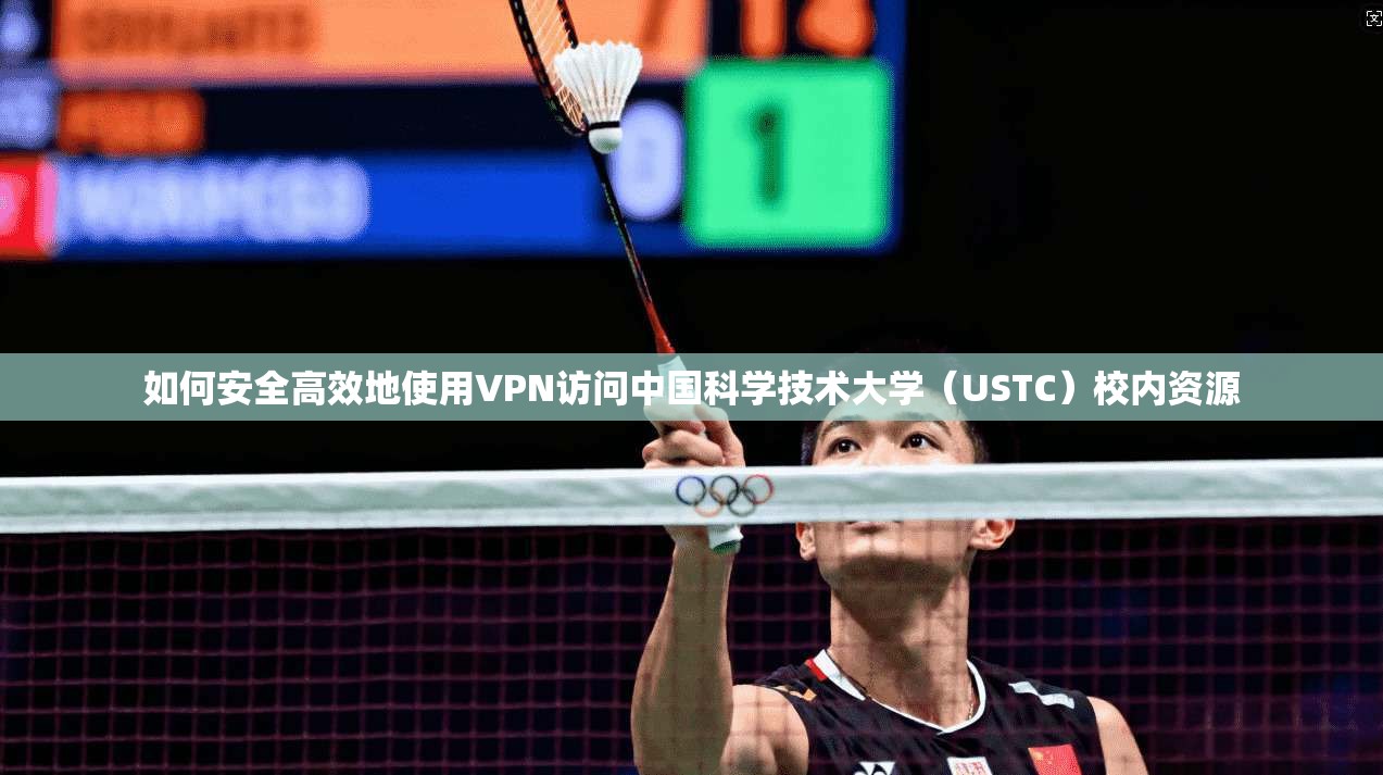 如何安全高效地使用VPN访问中国科学技术大学（USTC）校内资源