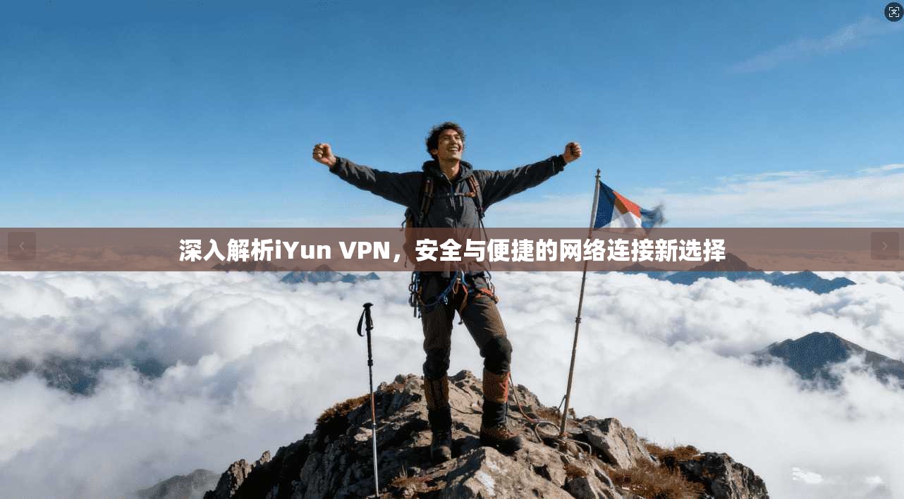深入解析iYun VPN，安全与便捷的网络连接新选择