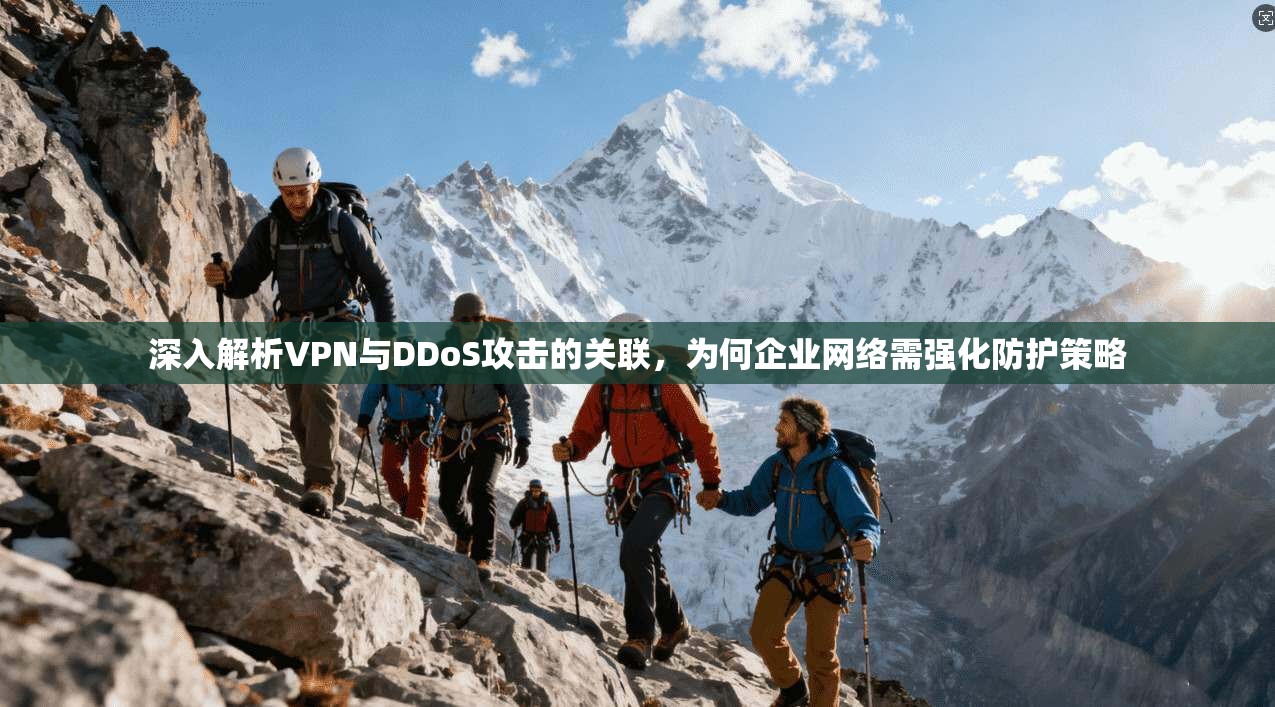 深入解析VPN与DDoS攻击的关联，为何企业网络需强化防护策略