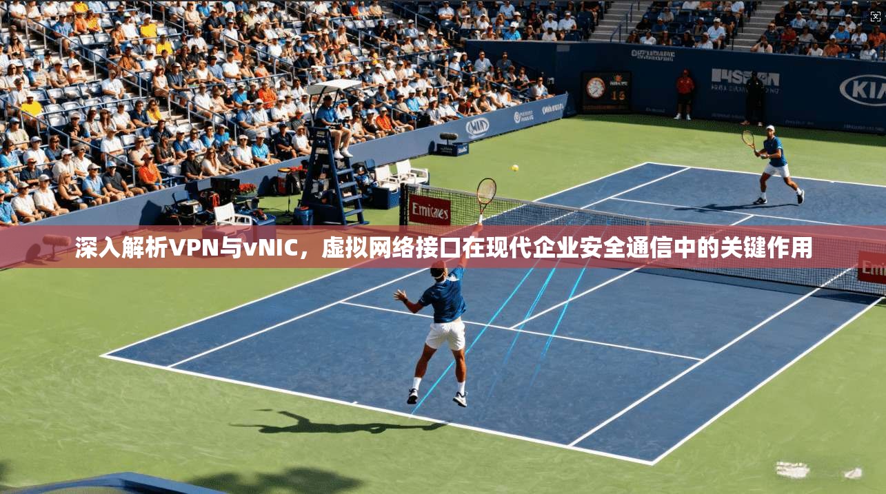 深入解析VPN与vNIC,虚拟网络接口在现代企业安全通信中的关键作用 深入解析VPN与vNIC,虚拟网络接口在现代企业安全通信中的关键作用
