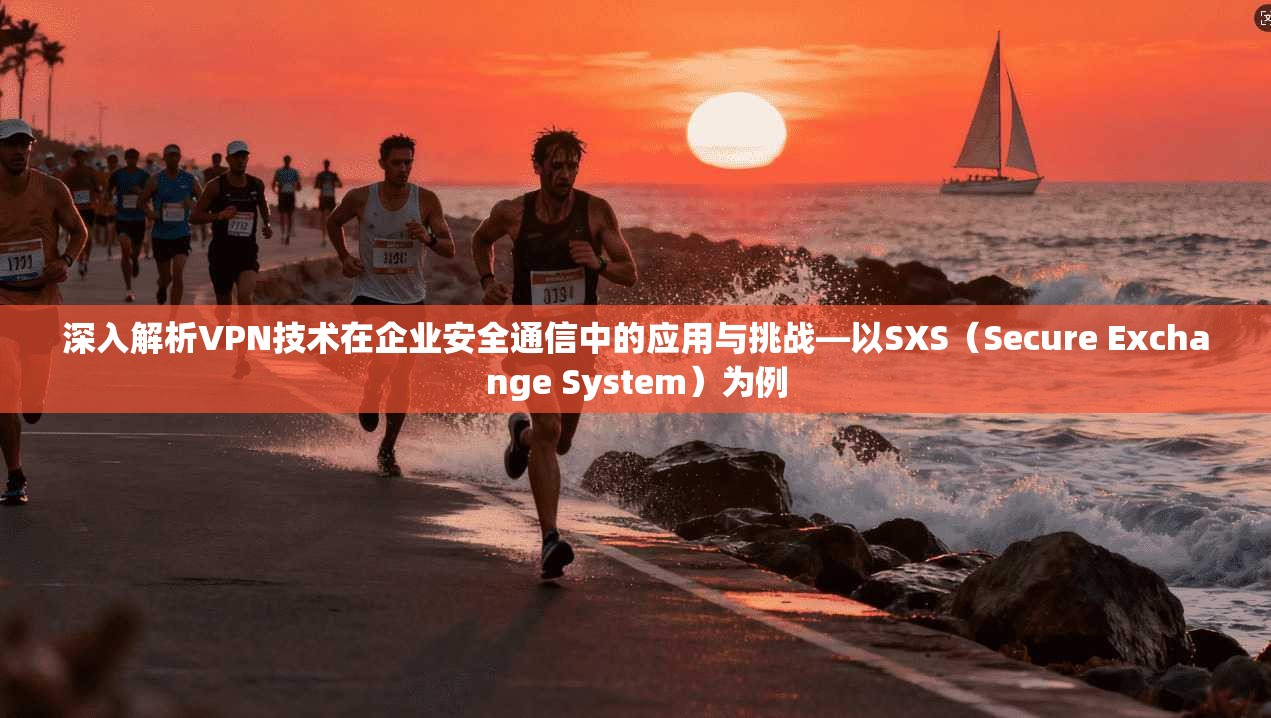 深入解析VPN技术在企业安全通信中的应用与挑战—以SXS（Secure Exchange System）为例