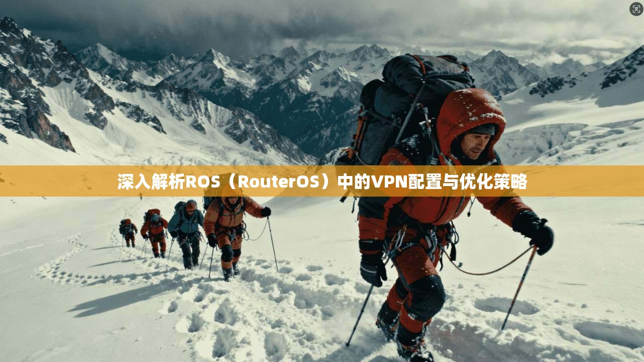 深入解析ROS(RouterOS)中的VPN配置与优化策略 深入解析ROS(RouterOS)中的VPN配置与优化策略
