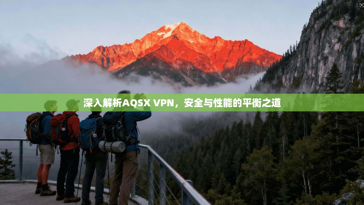 深入解析AQSX VPN,安全与性能的平衡之道 深入解析AQSX VPN,安全与性能的平衡之道