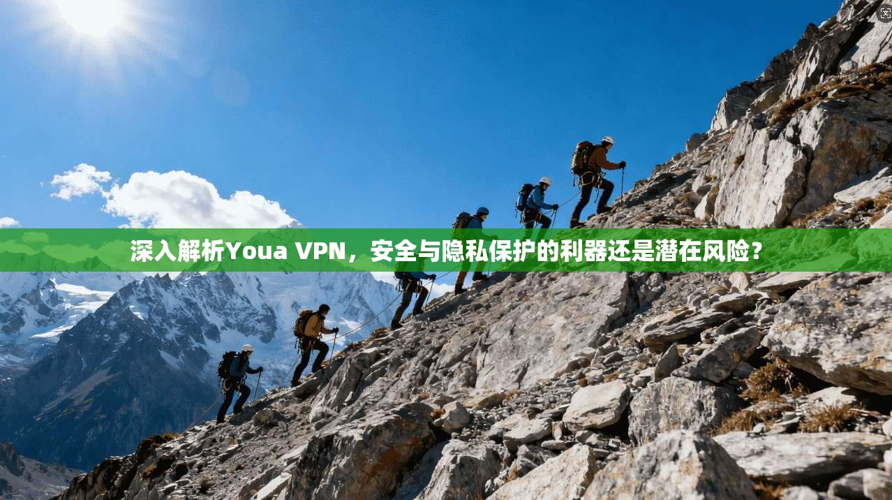 深入解析Youa VPN，安全与隐私保护的利器还是潜在风险？