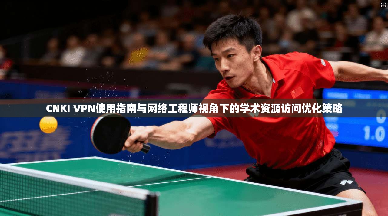 CNKI VPN使用指南与网络工程师视角下的学术资源访问优化策略