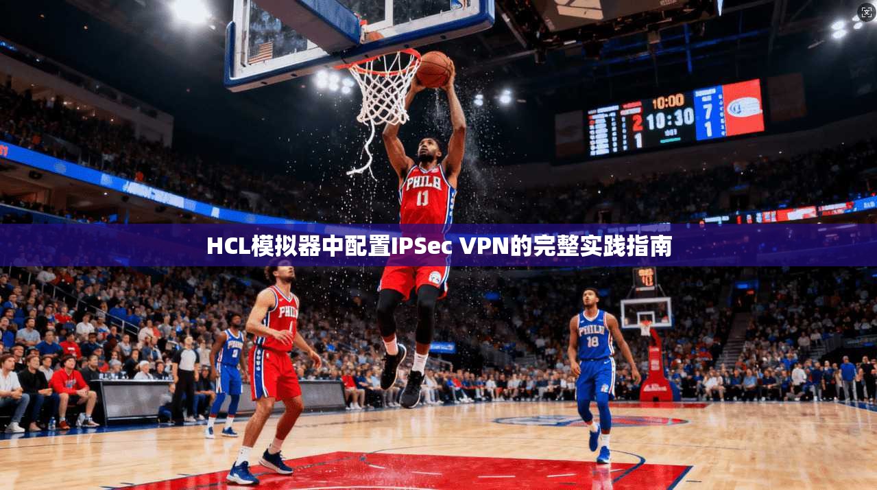 HCL模拟器中配置IPSec VPN的完整实践指南