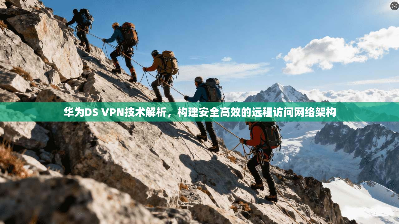 华为DS VPN技术解析，构建安全高效的远程访问网络架构