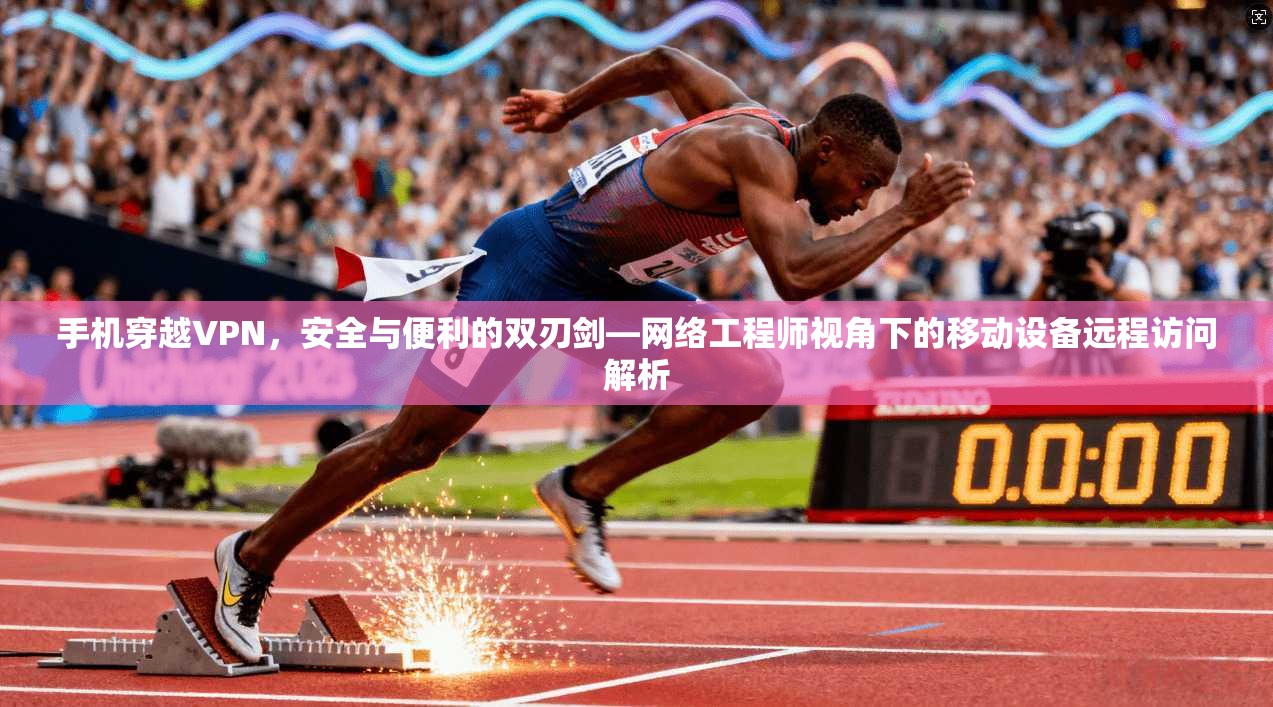 手机穿越VPN，安全与便利的双刃剑—网络工程师视角下的移动设备远程访问解析