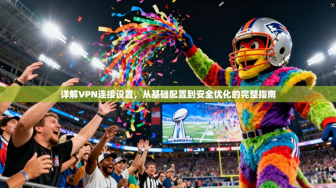 详解VPN连接设置,从基础配置到安全优化的完整指南
