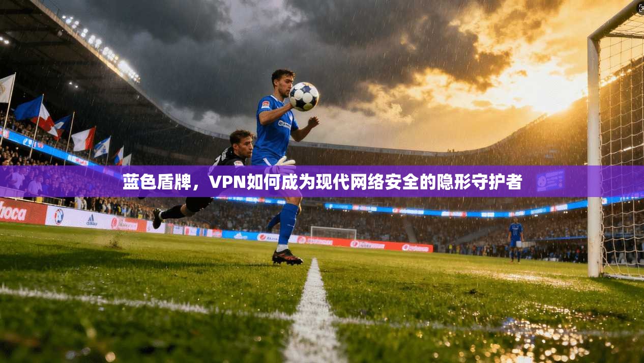 蓝色盾牌，VPN如何成为现代网络安全的隐形守护者