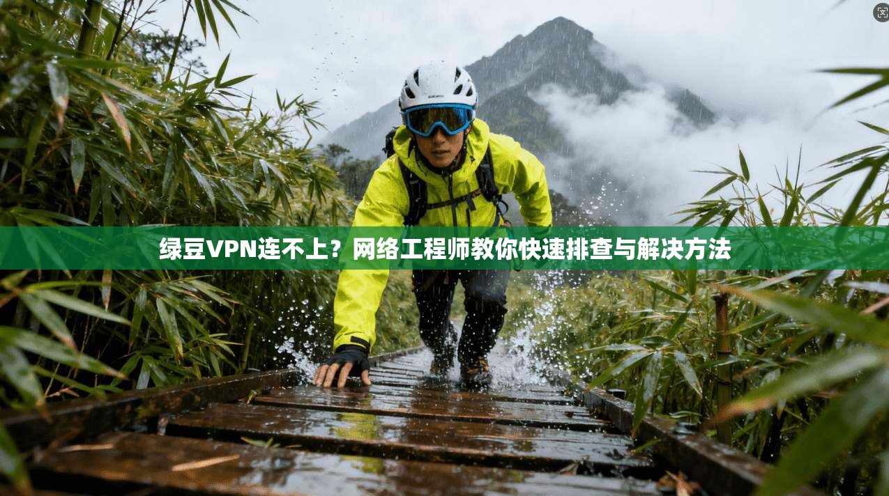 绿豆VPN连不上？网络工程师教你快速排查与解决方法