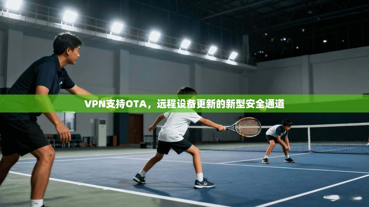 VPN支持OTA,远程设备更新的新型安全通道