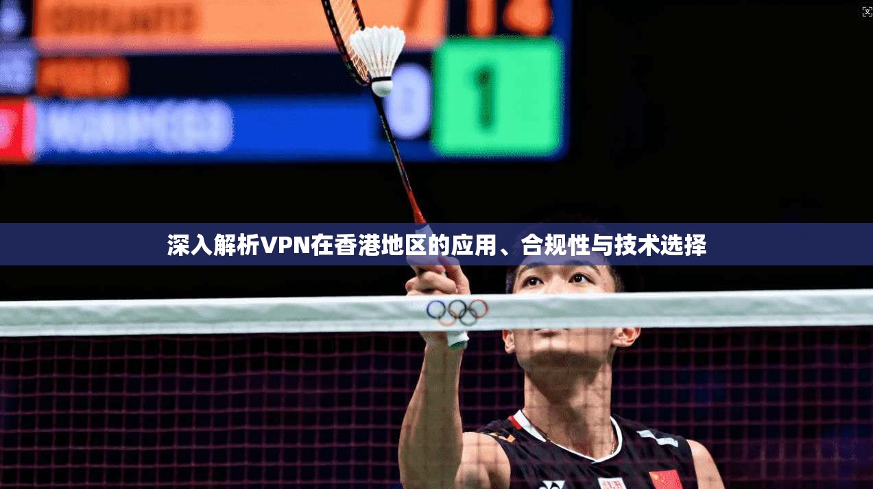 深入解析VPN在香港地区的应用、合规性与技术选择