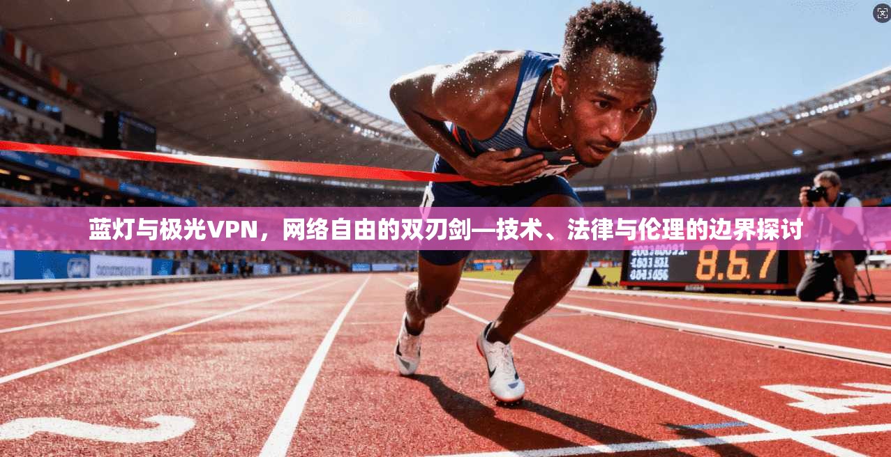 蓝灯与极光VPN，网络自由的双刃剑—技术、法律与伦理的边界探讨