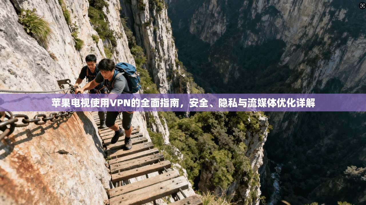 苹果电视使用VPN的全面指南，安全、隐私与流媒体优化详解