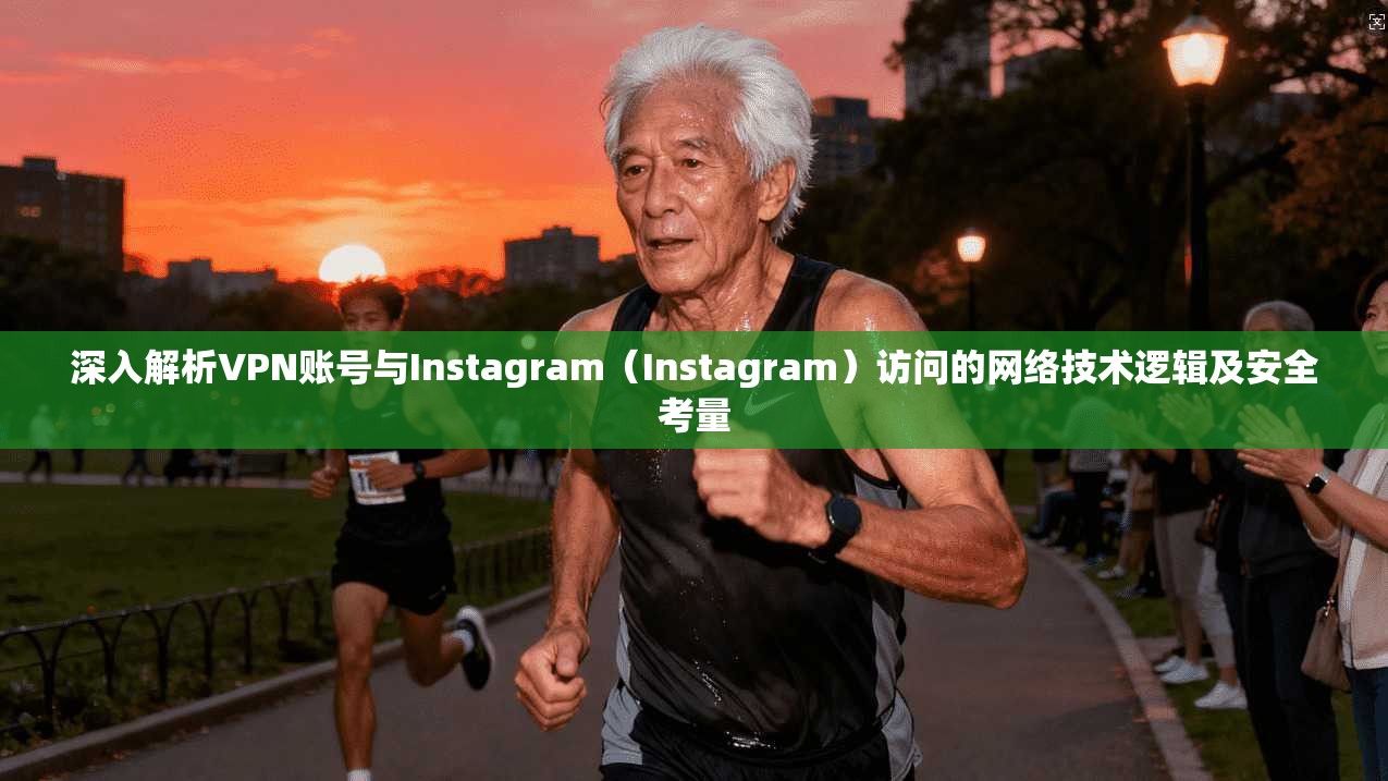 深入解析VPN账号与Instagram（Instagram）访问的网络技术逻辑及安全考量