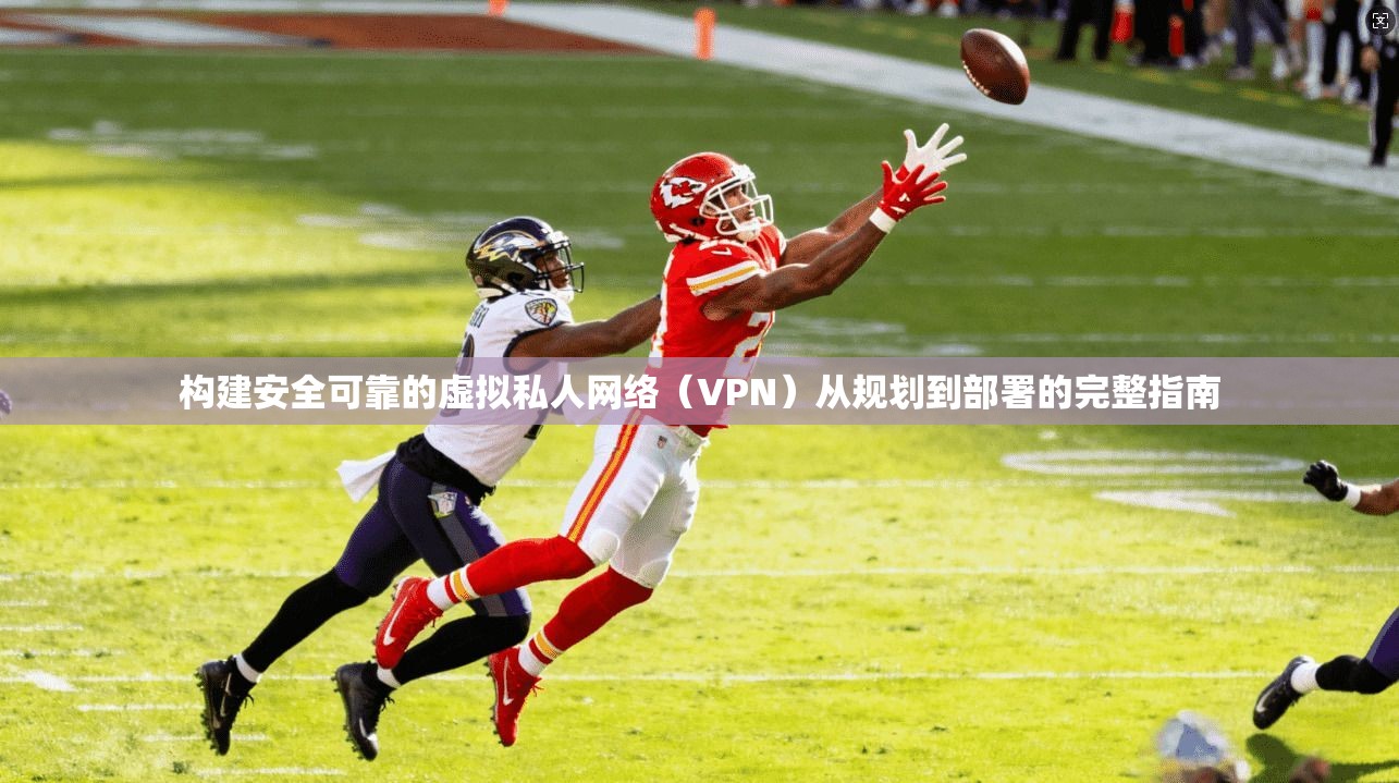 构建安全可靠的虚拟私人网络（VPN）从规划到部署的完整指南