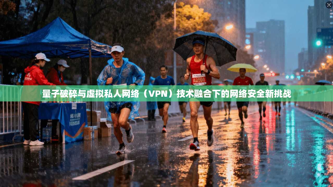 量子破碎与虚拟私人网络(VPN)技术融合下的网络安全新挑战