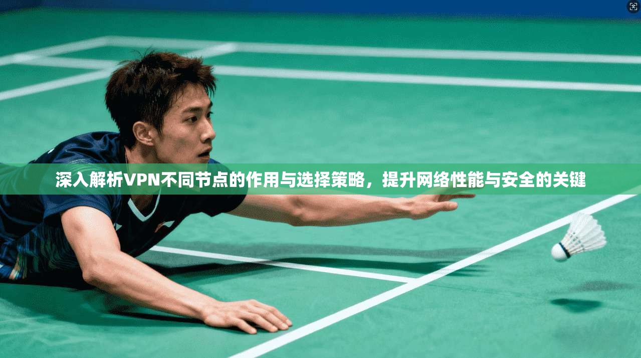 深入解析VPN不同节点的作用与选择策略,提升网络性能与安全的关键