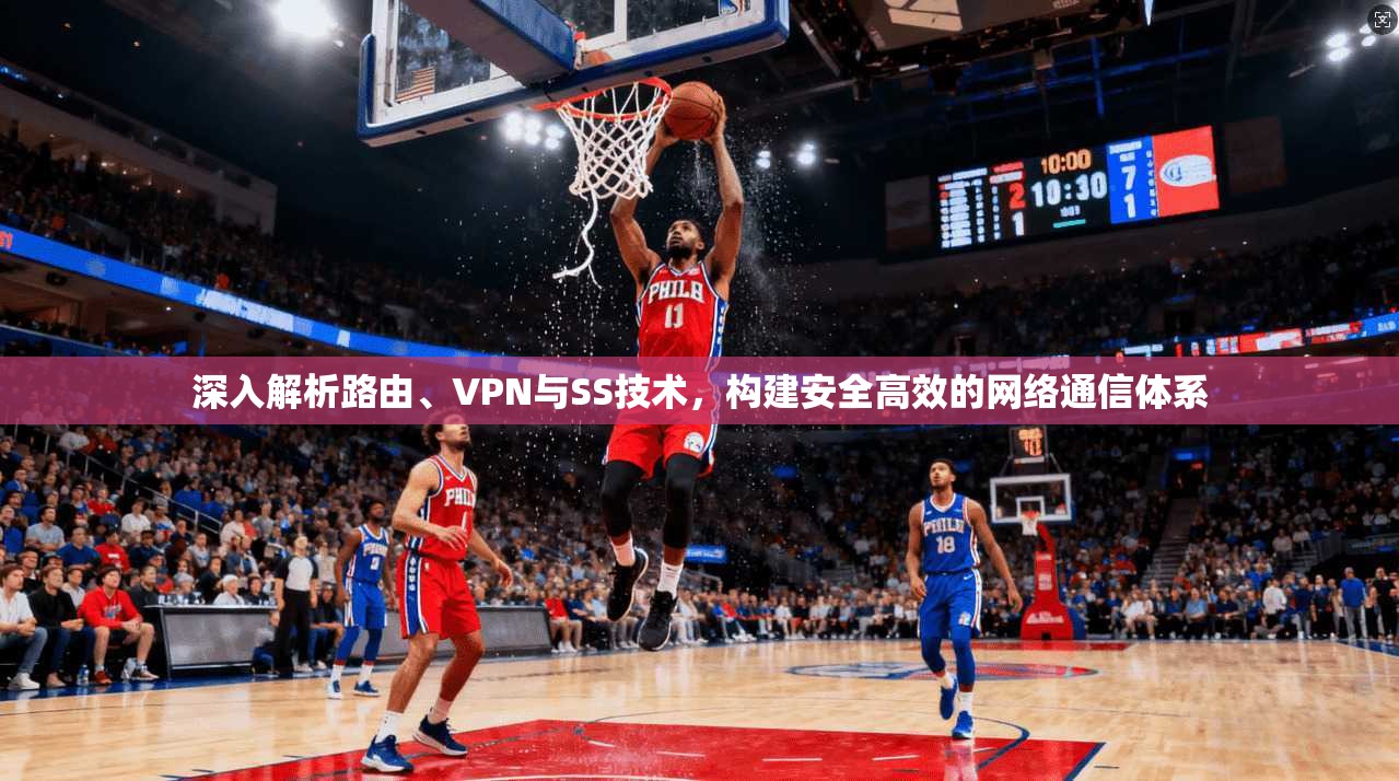 深入解析路由、VPN与SS技术,构建安全高效的网络通信体系