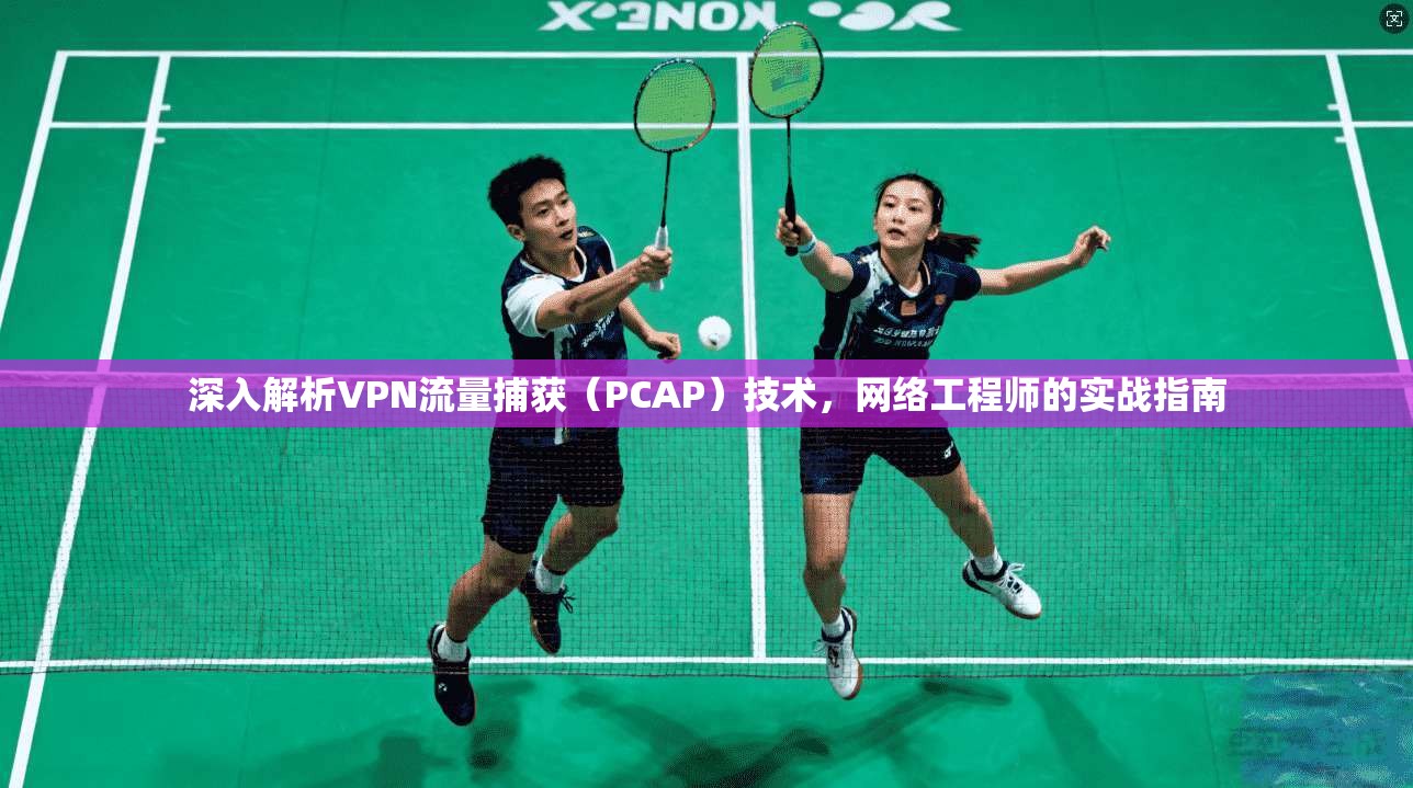 深入解析VPN流量捕获(PCAP)技术,网络工程师的实战指南